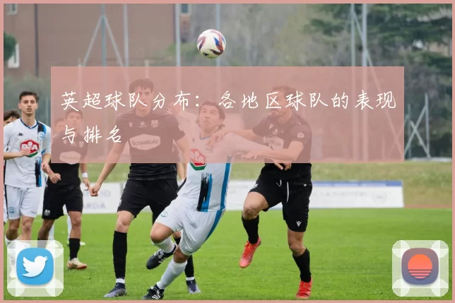 英超球队分布：各地区球队的表现与排名