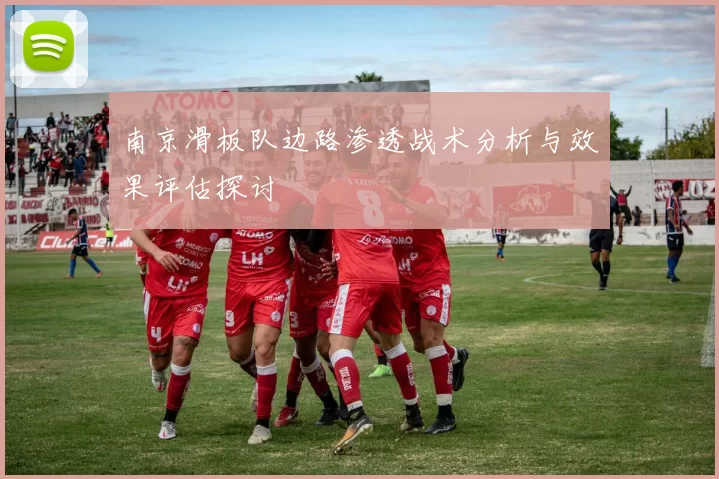 南京滑板队边路渗透战术分析与效果评估探讨