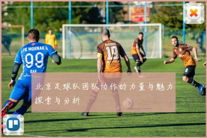 北京足球队团队协作的力量与魅力探索与分析