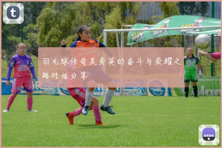 羽毛球传奇吴秀英的奋斗与荣耀之路对话分享