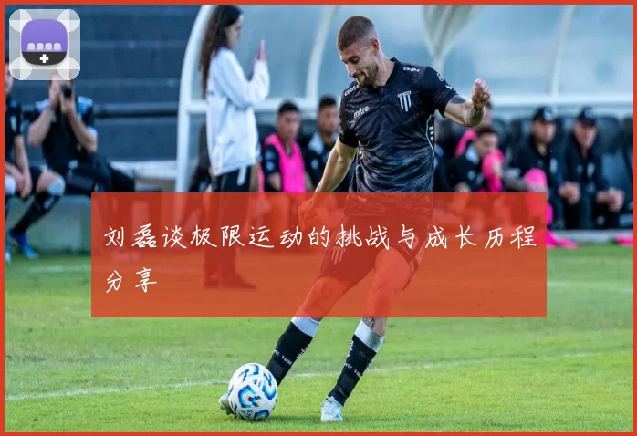 刘磊谈极限运动的挑战与成长历程分享