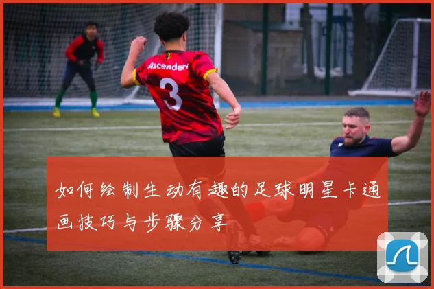 如何绘制生动有趣的足球明星卡通画技巧与步骤分享