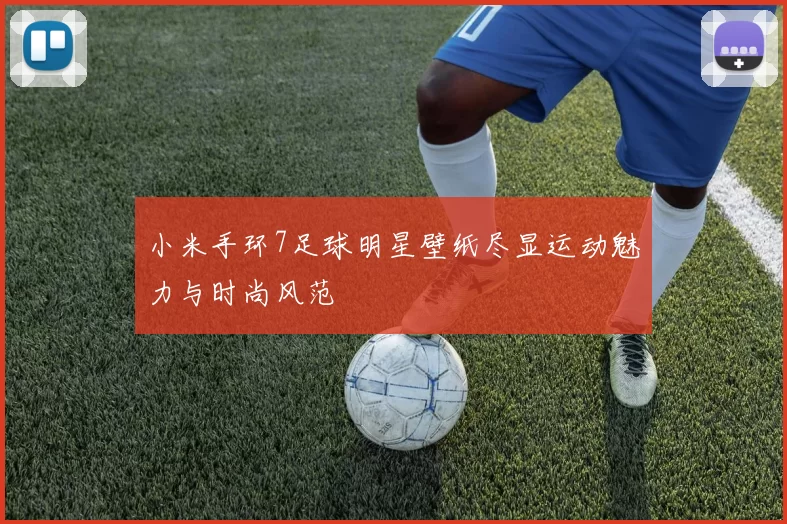 小米手环7足球明星壁纸尽显运动魅力与时尚风范