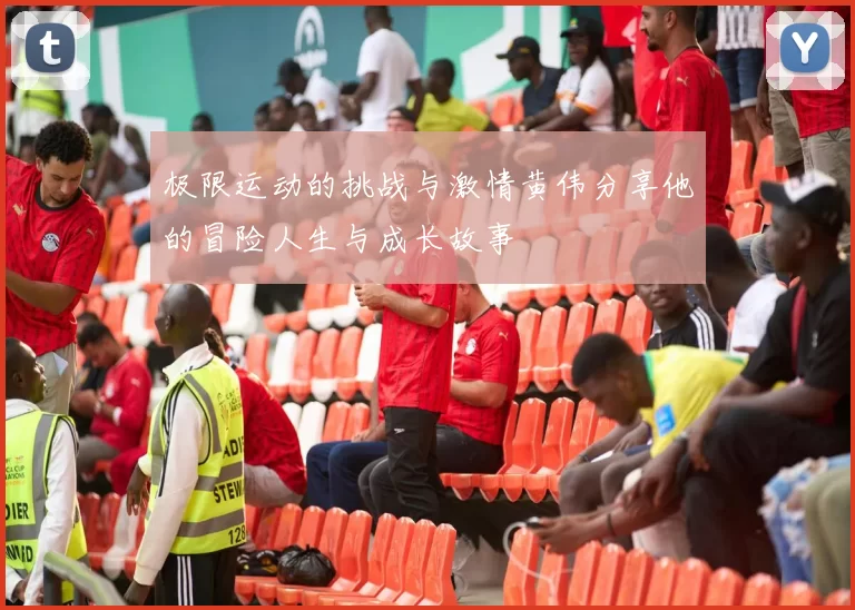 极限运动的挑战与激情黄伟分享他的冒险人生与成长故事