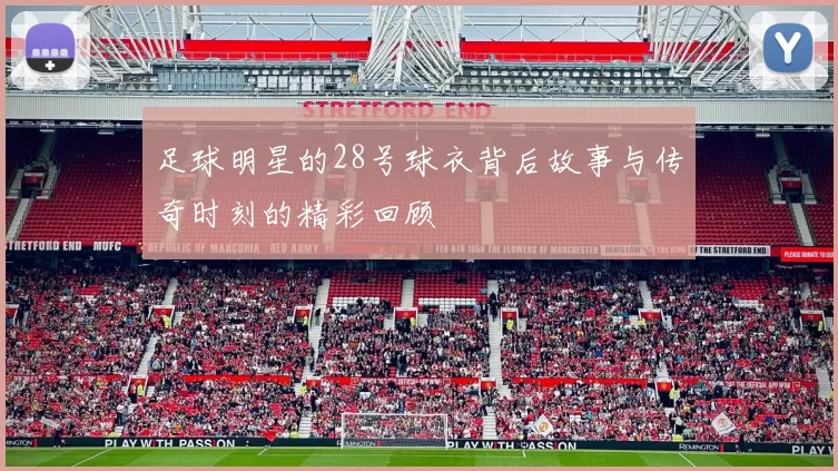足球明星的28号球衣背后故事与传奇时刻的精彩回顾