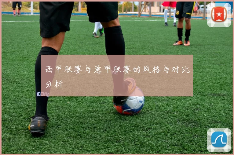 西甲联赛与意甲联赛的风格与对比分析