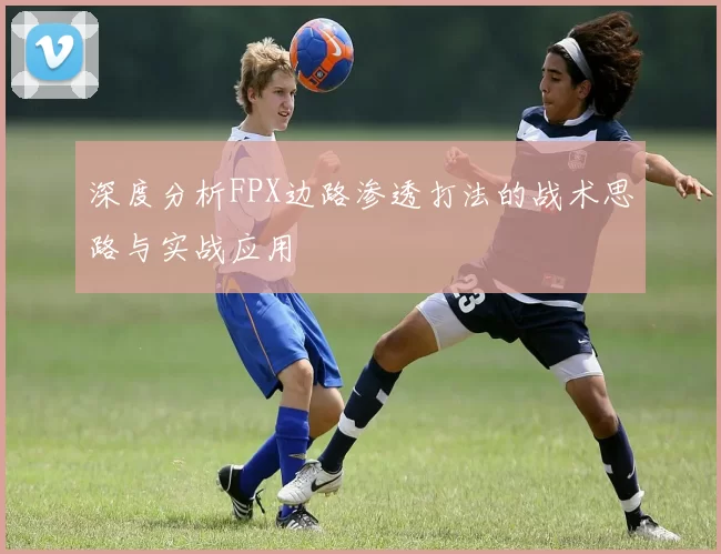 深度分析FPX边路渗透打法的战术思路与实战应用
