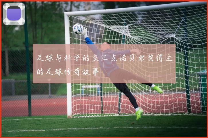 足球与科学的交汇点诺贝尔奖得主的足球传奇故事