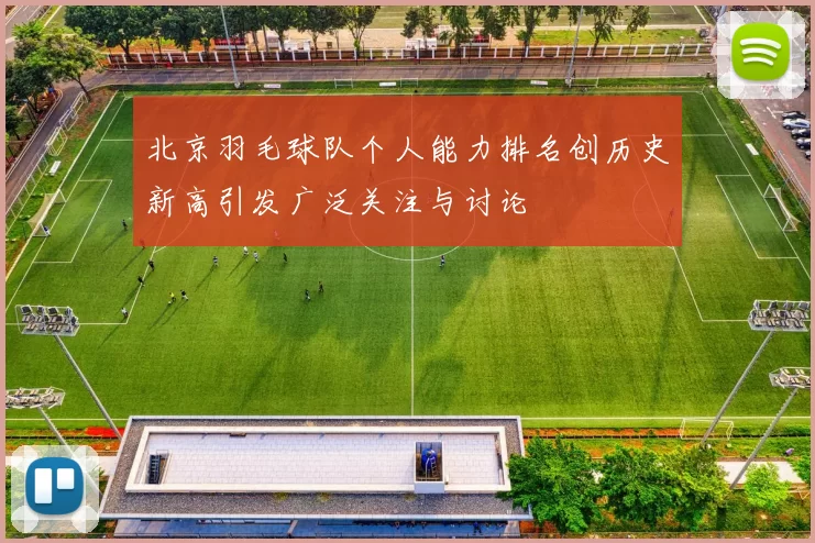 北京羽毛球队个人能力排名创历史新高引发广泛关注与讨论