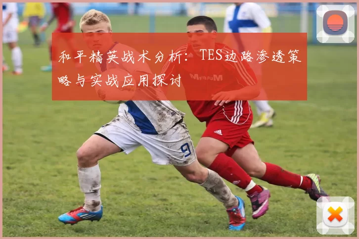 和平精英战术分析：TES边路渗透策略与实战应用探讨