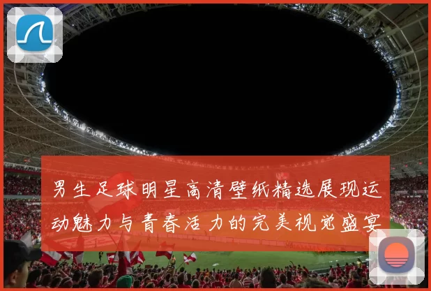 男生足球明星高清壁纸精选展现运动魅力与青春活力的完美视觉盛宴