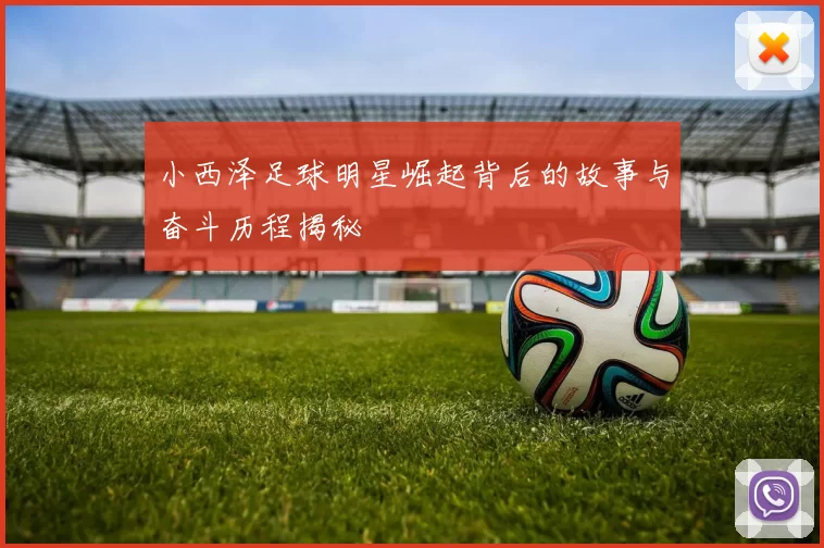 小西泽足球明星崛起背后的故事与奋斗历程揭秘