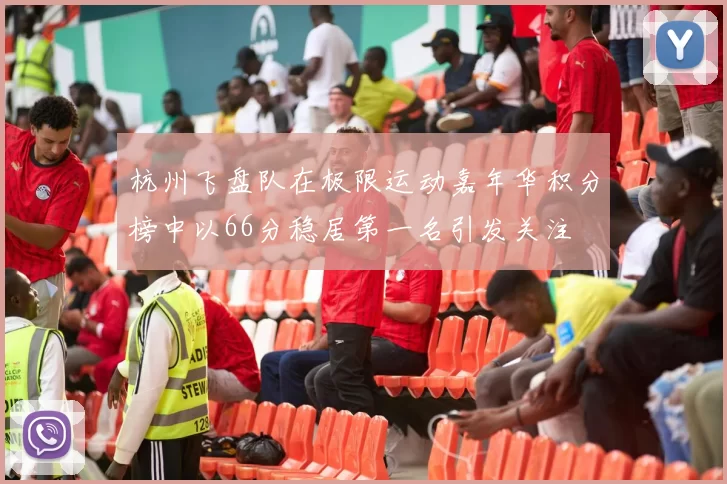 杭州飞盘队在极限运动嘉年华积分榜中以66分稳居第一名引发关注