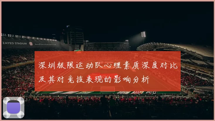 深圳极限运动队心理素质深度对比及其对竞技表现的影响分析