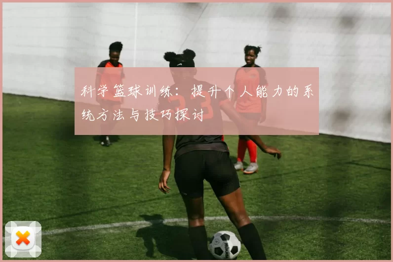 科学篮球训练：提升个人能力的系统方法与技巧探讨