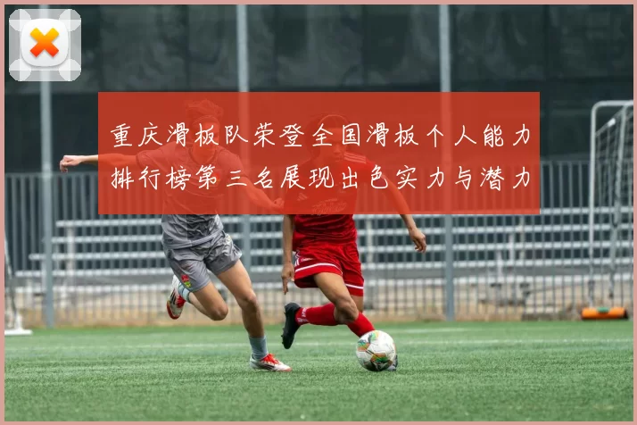 重庆滑板队荣登全国滑板个人能力排行榜第三名展现出色实力与潜力