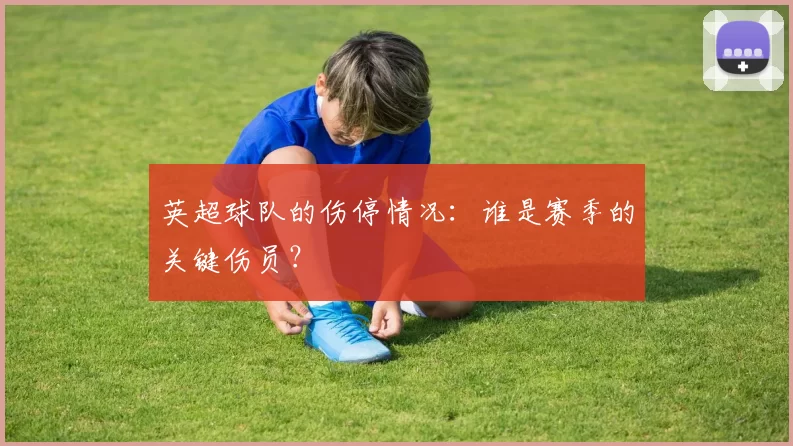 英超球队的伤停情况：谁是赛季的关键伤员？