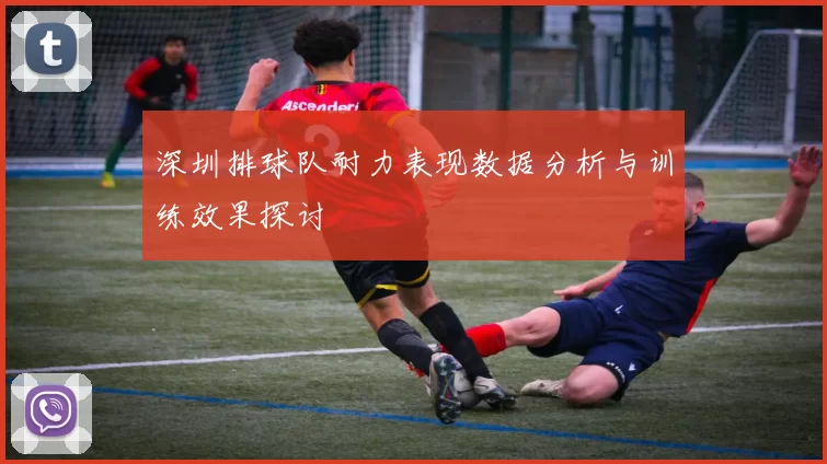 深圳排球队耐力表现数据分析与训练效果探讨