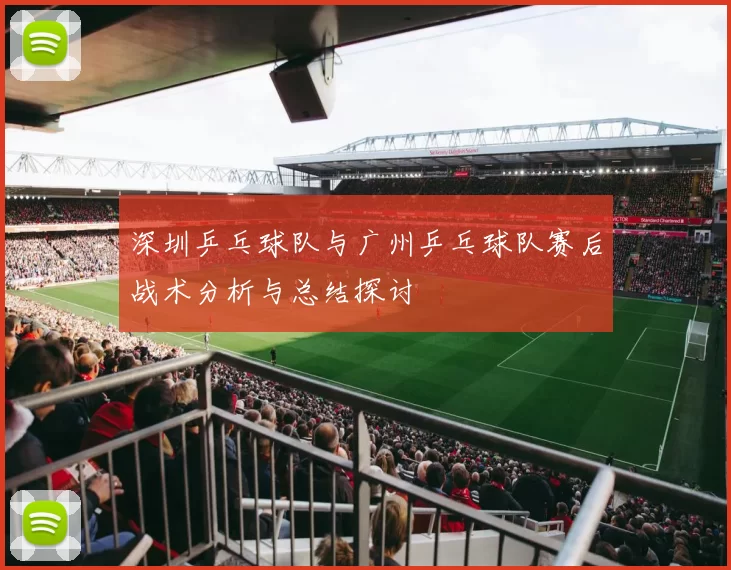 深圳乒乓球队与广州乒乓球队赛后战术分析与总结探讨