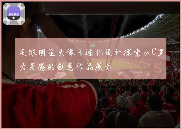足球明星头像卡通化设计探索以C罗为灵感的创意作品展示