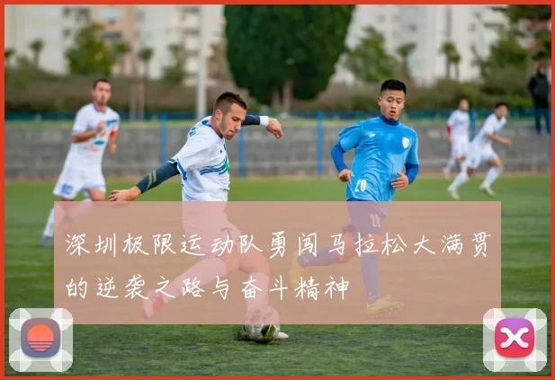 深圳极限运动队勇闯马拉松大满贯的逆袭之路与奋斗精神