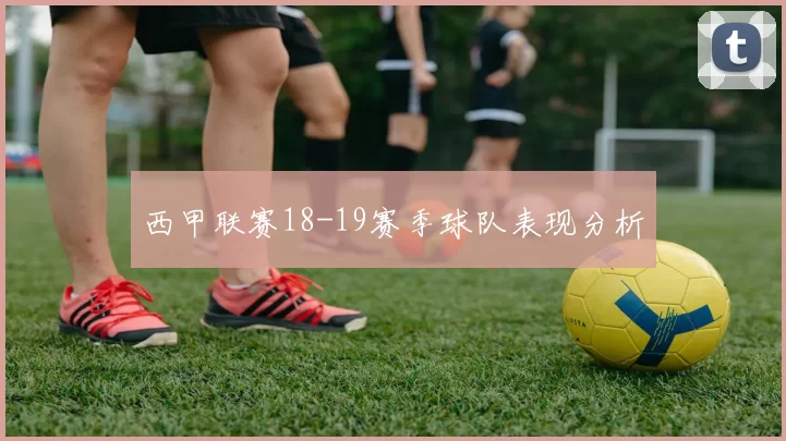 西甲联赛18-19赛季球队表现分析