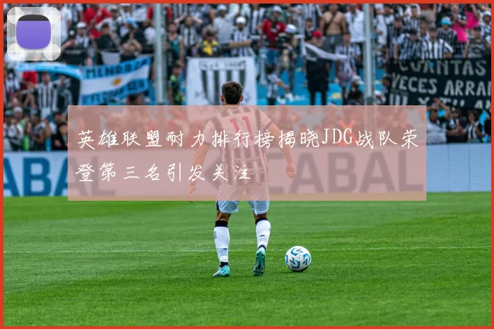 英雄联盟耐力排行榜揭晓JDG战队荣登第三名引发关注