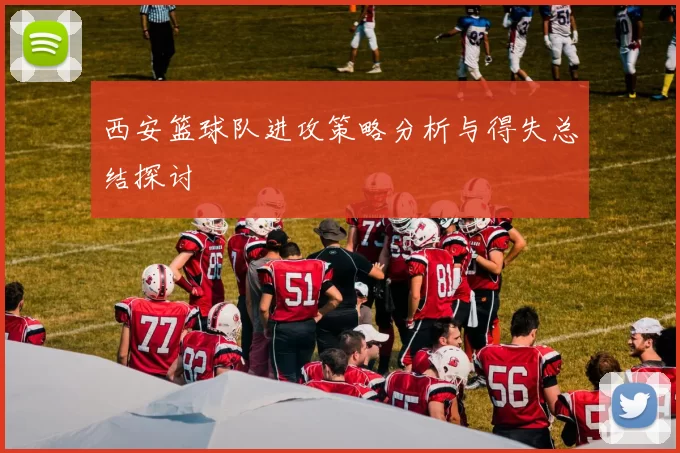 西安篮球队进攻策略分析与得失总结探讨