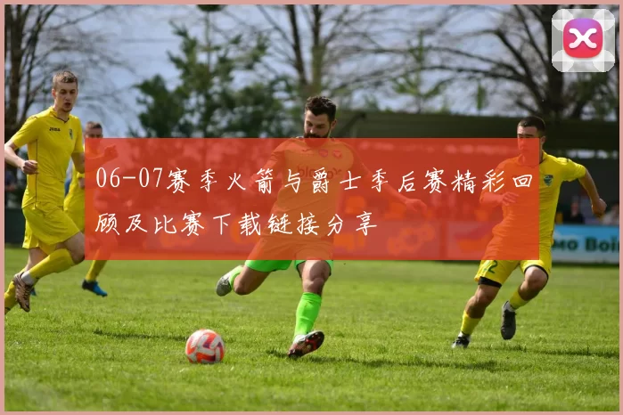 06-07赛季火箭与爵士季后赛精彩回顾及比赛下载链接分享