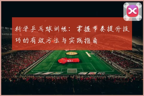 科学乒乓球训练：掌握节奏提升技巧的有效方法与实践指南