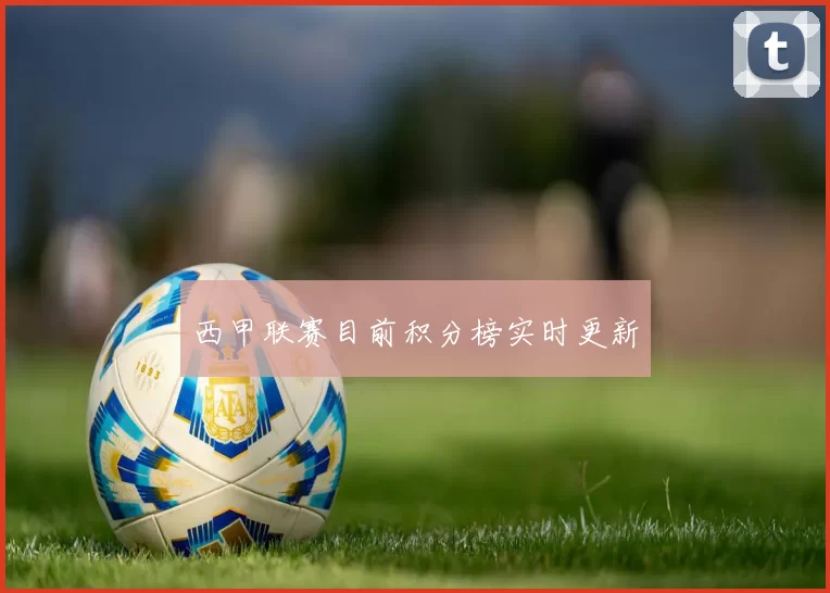 西甲联赛目前积分榜实时更新