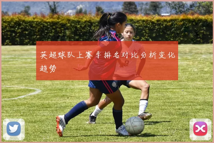 英超球队上赛季排名对比分析变化趋势