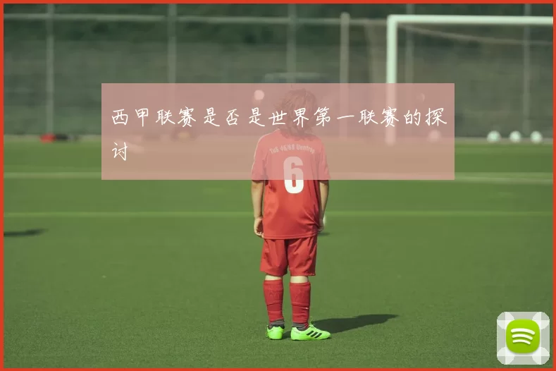 西甲联赛是否是世界第一联赛的探讨