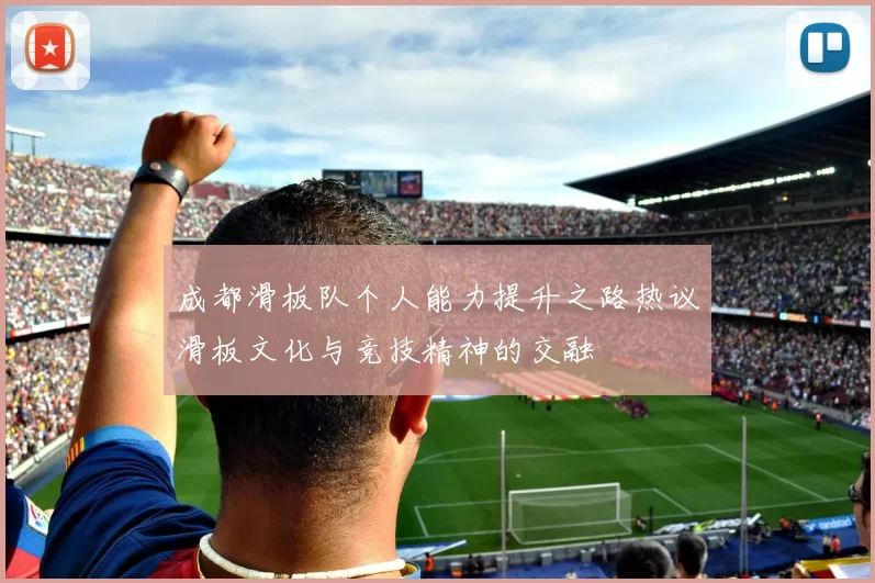 成都滑板队个人能力提升之路热议滑板文化与竞技精神的交融