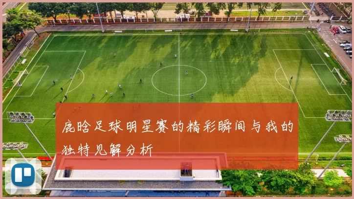 鹿晗足球明星赛的精彩瞬间与我的独特见解分析