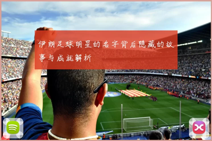 伊朗足球明星的名字背后隐藏的故事与成就解析