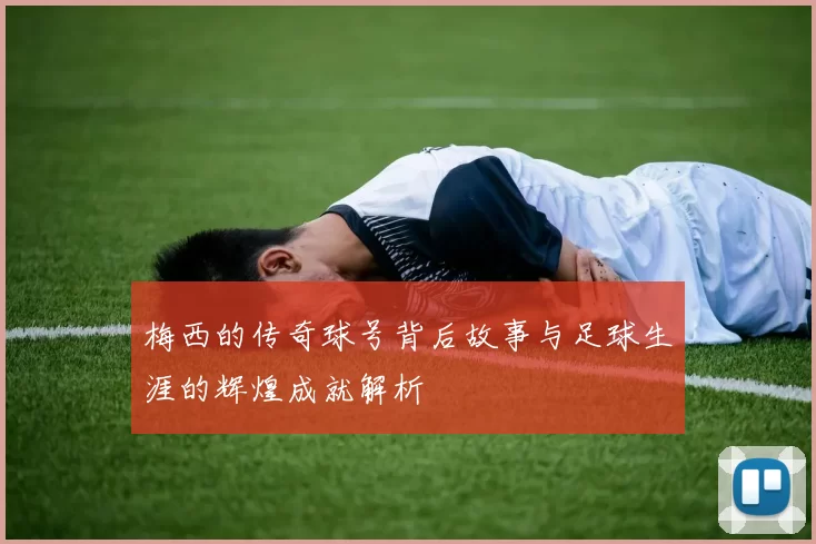 梅西的传奇球号背后故事与足球生涯的辉煌成就解析