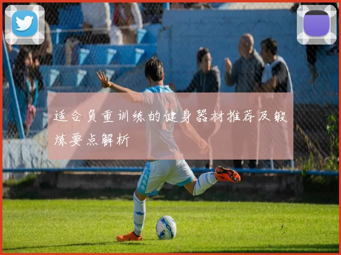 适合负重训练的健身器材推荐及锻炼要点解析