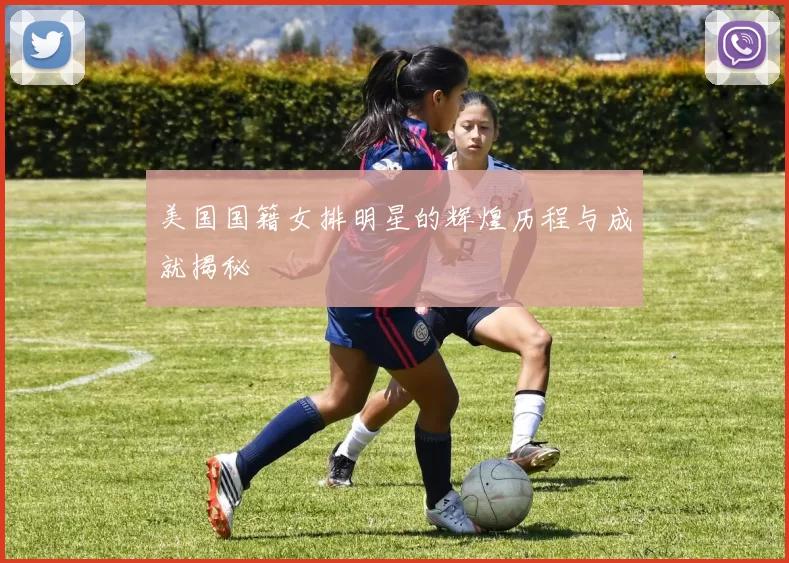 美国国籍女排明星的辉煌历程与成就揭秘