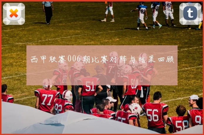 西甲联赛006期比赛对阵与结果回顾