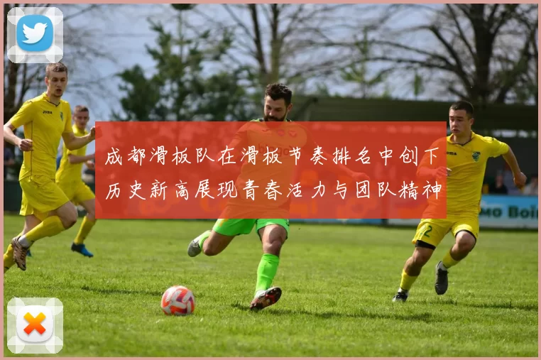 成都滑板队在滑板节奏排名中创下历史新高展现青春活力与团队精神