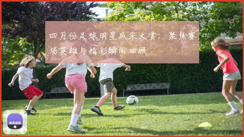 四月份足球明星风采大赏：聚焦赛场英雄与精彩瞬间回顾