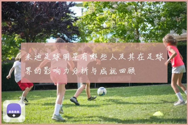米迪足球明星有哪些人及其在足球界的影响力分析与成就回顾