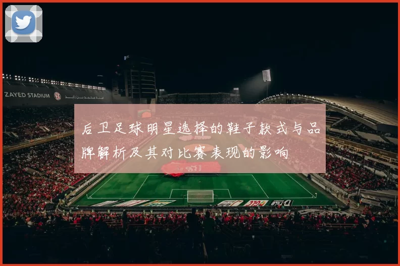 后卫足球明星选择的鞋子款式与品牌解析及其对比赛表现的影响