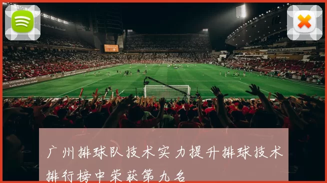广州排球队技术实力提升排球技术排行榜中荣获第九名