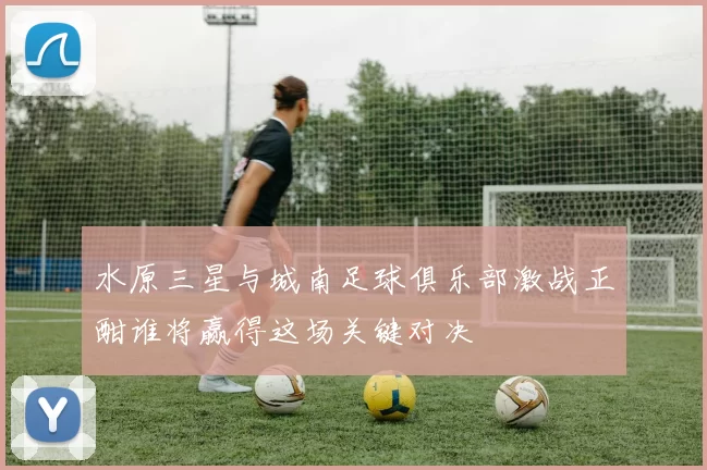 水原三星与城南足球俱乐部激战正酣谁将赢得这场关键对决