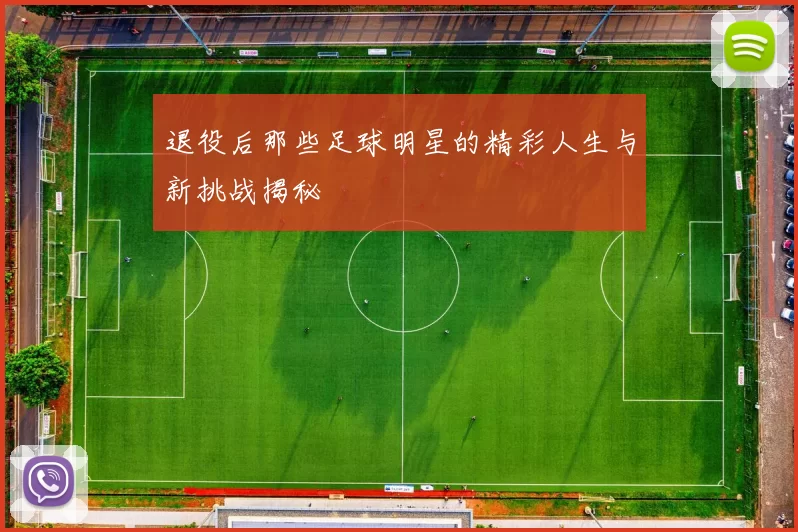 退役后那些足球明星的精彩人生与新挑战揭秘