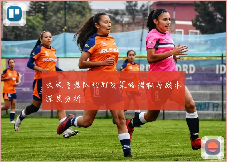 武汉飞盘队的盯防策略揭秘与战术深度分析