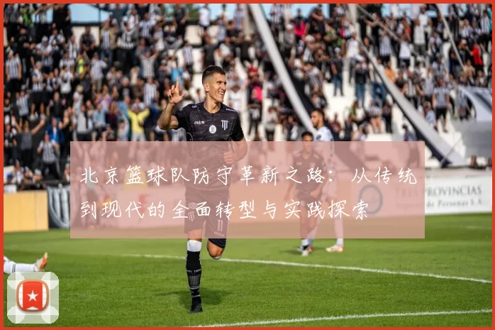 北京篮球队防守革新之路：从传统到现代的全面转型与实践探索