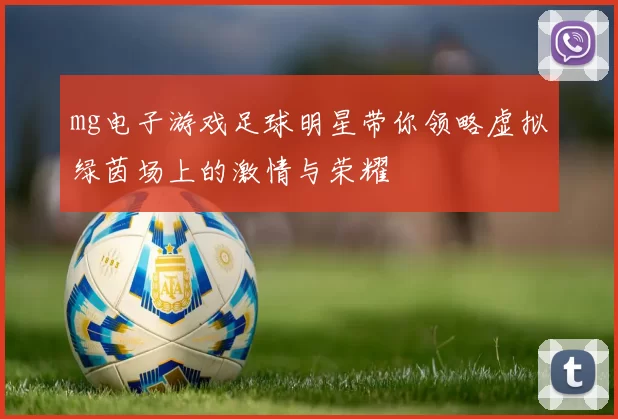 mg电子游戏足球明星带你领略虚拟绿茵场上的激情与荣耀